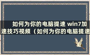 如何为你的电脑提速 win7加速技巧视频（如何为你的电脑提速 win7加速技巧教程）